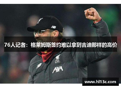 76人记者：格莱姆斯签约难以拿到吉迪那样的高价